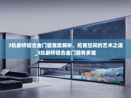 3轨断桥铝合金门窗宽度解析，拓宽空间的艺术之道_3轨断桥铝合金门窗有多宽