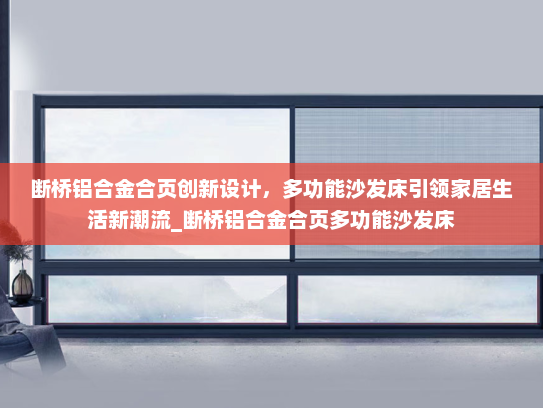 断桥铝合金合页创新设计，多功能沙发床引领家居生活新潮流_断桥铝合金合页多功能沙发床