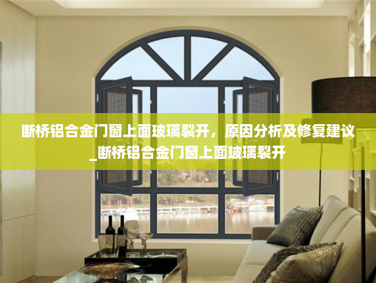 断桥铝合金门窗上面玻璃裂开，原因分析及修复建议_断桥铝合金门窗上面玻璃裂开