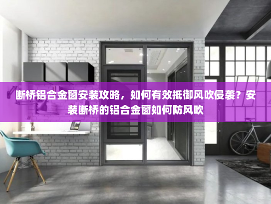 断桥铝合金窗安装攻略，如何有效抵御风吹侵袭？安装断桥的铝合金窗如何防风吹