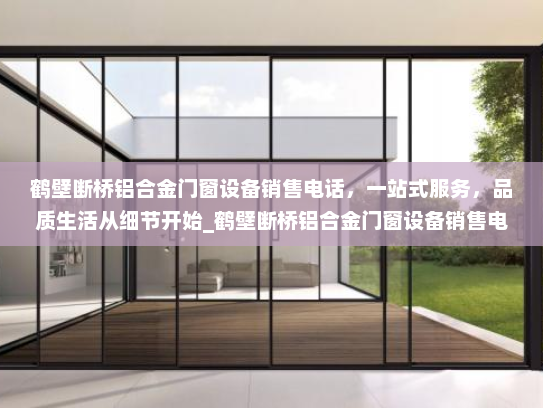 鹤壁断桥铝合金门窗设备销售电话，一站式服务，品质生活从细节开始_鹤壁断桥铝合金门窗设备销售电话
