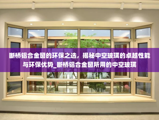 断桥铝合金窗的环保之选，揭秘中空玻璃的卓越性能与环保优势_断桥铝合金窗所用的中空玻璃