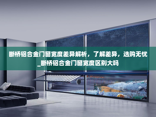 断桥铝合金门窗宽度差异解析，了解差异，选购无忧_断桥铝合金门窗宽度区别大吗