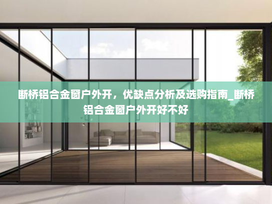 断桥铝合金窗户外开，优缺点分析及选购指南_断桥铝合金窗户外开好不好