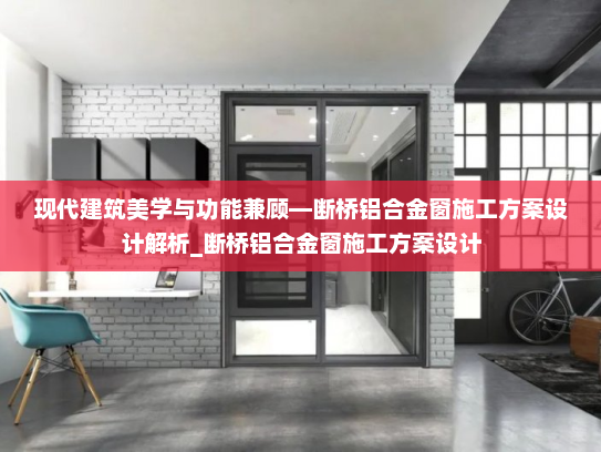 现代建筑美学与功能兼顾—断桥铝合金窗施工方案设计解析_断桥铝合金窗施工方案设计