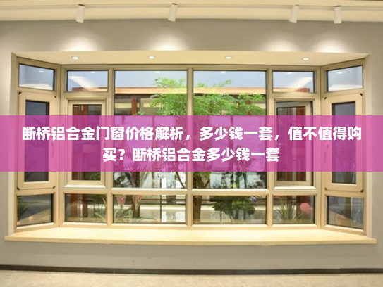 断桥铝合金门窗价格解析，多少钱一套，值不值得购买？断桥铝合金多少钱一套