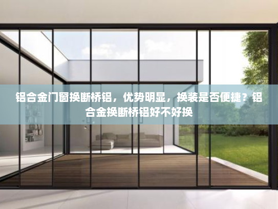 铝合金门窗换断桥铝，优势明显，换装是否便捷？铝合金换断桥铝好不好换