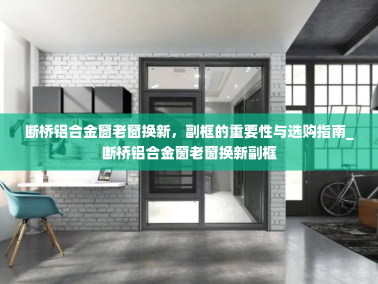 断桥铝合金窗老窗换新，副框的重要性与选购指南_断桥铝合金窗老窗换新副框