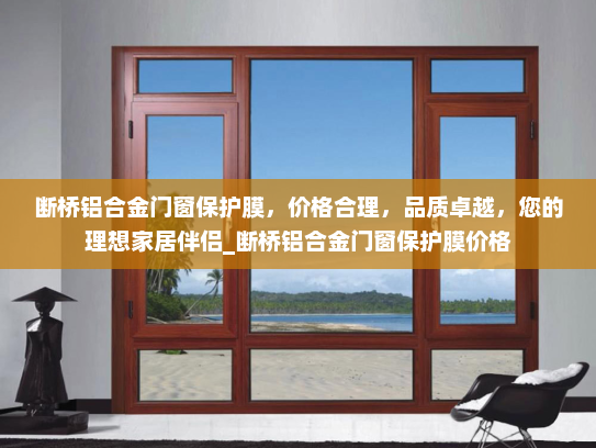 断桥铝合金门窗保护膜，价格合理，品质卓越，您的理想家居伴侣_断桥铝合金门窗保护膜价格