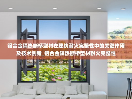 铝合金隔热断桥型材在建筑耐火完整性中的关键作用及技术创新_铝合金隔热断桥型材耐火完整性