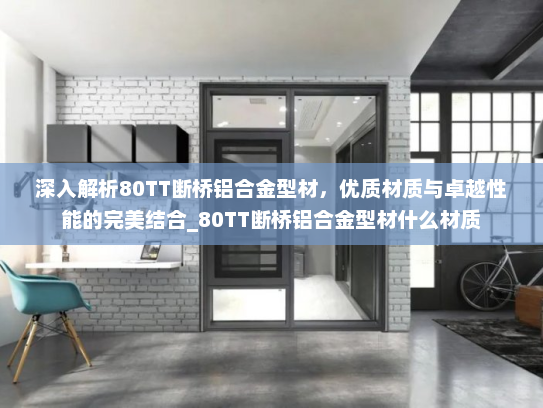 深入解析80TT断桥铝合金型材，优质材质与卓越性能的完美结合_80TT断桥铝合金型材什么材质