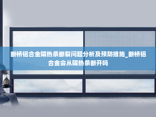 断桥铝合金隔热条断裂问题分析及预防措施_断桥铝合金会从隔热条断开吗
