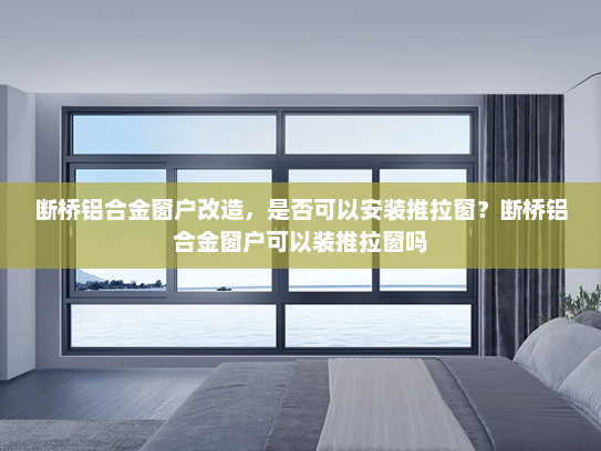 断桥铝合金窗户改造，是否可以安装推拉窗？断桥铝合金窗户可以装推拉窗吗