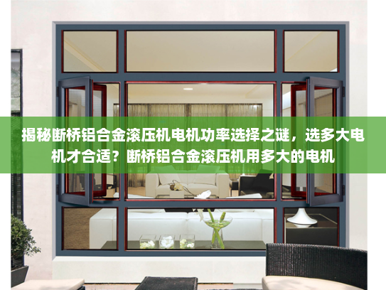 揭秘断桥铝合金滚压机电机功率选择之谜，选多大电机才合适？断桥铝合金滚压机用多大的电机