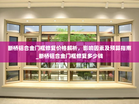 断桥铝合金门框修复价格解析，影响因素及预算指南_断桥铝合金门框修复多少钱