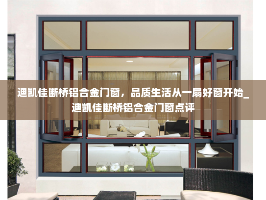 迪凯佳断桥铝合金门窗，品质生活从一扇好窗开始_迪凯佳断桥铝合金门窗点评