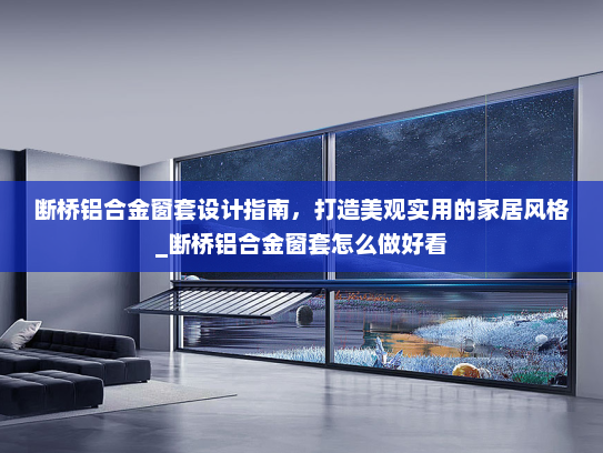 断桥铝合金窗套设计指南，打造美观实用的家居风格_断桥铝合金窗套怎么做好看