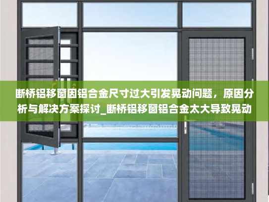 断桥铝移窗因铝合金尺寸过大引发晃动问题，原因分析与解决方案探讨_断桥铝移窗铝合金太大导致晃动