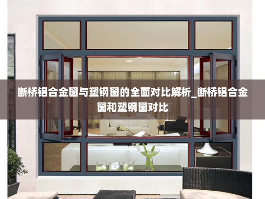 断桥铝合金窗与塑钢窗的全面对比解析_断桥铝合金窗和塑钢窗对比