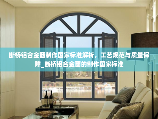 断桥铝合金窗制作国家标准解析，工艺规范与质量保障_断桥铝合金窗的制作国家标准