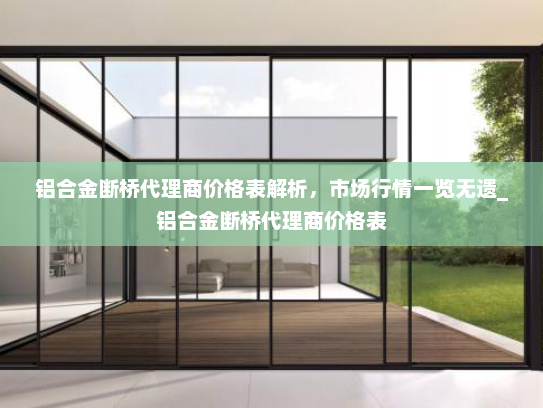 铝合金断桥代理商价格表解析，市场行情一览无遗_铝合金断桥代理商价格表