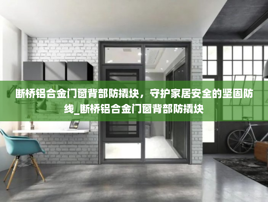 断桥铝合金门窗背部防撬块，守护家居安全的坚固防线_断桥铝合金门窗背部防撬块