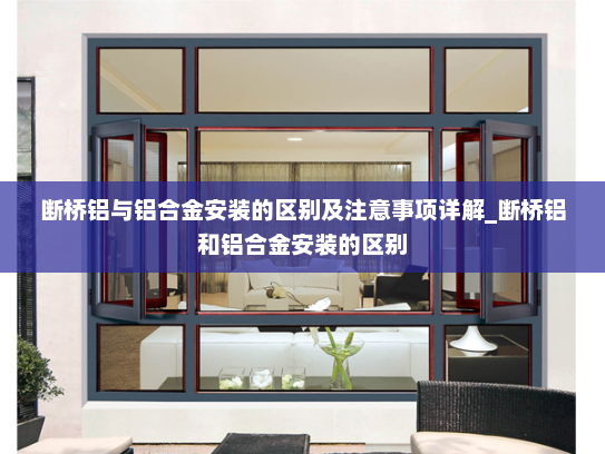 断桥铝与铝合金安装的区别及注意事项详解_断桥铝和铝合金安装的区别
