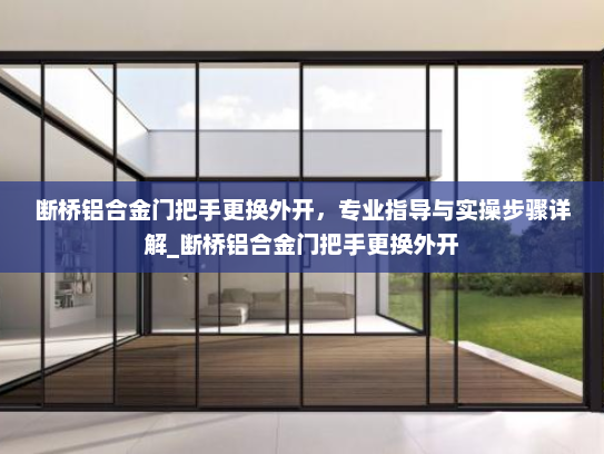 断桥铝合金门把手更换外开，专业指导与实操步骤详解_断桥铝合金门把手更换外开