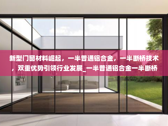 新型门窗材料崛起，一半普通铝合金，一半断桥技术，双重优势引领行业发展_一半普通铝合金一半断桥
