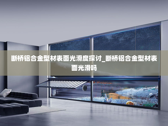 断桥铝合金型材表面光滑度探讨_断桥铝合金型材表面光滑吗
