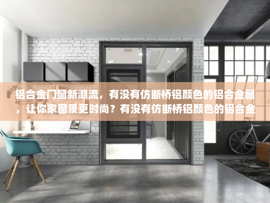 铝合金门窗新潮流，有没有仿断桥铝颜色的铝合金窗，让你家窗景更时尚？有没有仿断桥铝颜色的铝合金窗
