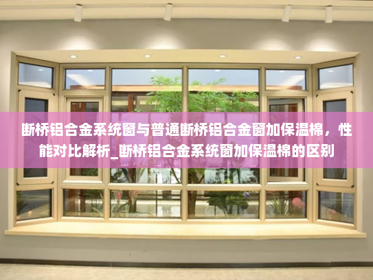 断桥铝合金系统窗与普通断桥铝合金窗加保温棉，性能对比解析_断桥铝合金系统窗加保温棉的区别