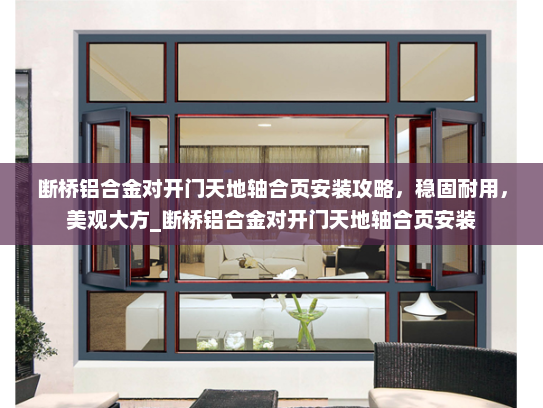 断桥铝合金对开门天地轴合页安装攻略，稳固耐用，美观大方_断桥铝合金对开门天地轴合页安装
