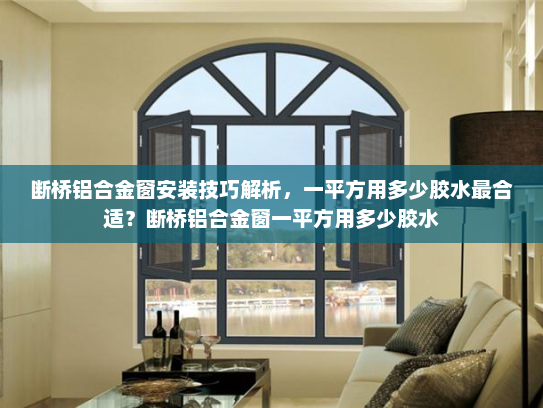 断桥铝合金窗安装技巧解析，一平方用多少胶水最合适？断桥铝合金窗一平方用多少胶水