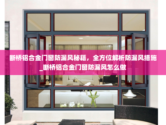 断桥铝合金门窗防漏风秘籍，全方位解析防漏风措施_断桥铝合金门窗防漏风怎么做