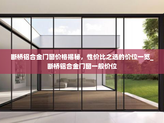 断桥铝合金门窗价格揭秘，性价比之选的价位一览_断桥铝合金门窗一般价位
