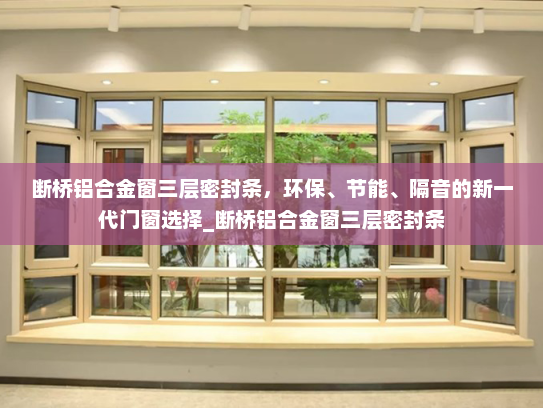 断桥铝合金窗三层密封条，环保、节能、隔音的新一代门窗选择_断桥铝合金窗三层密封条