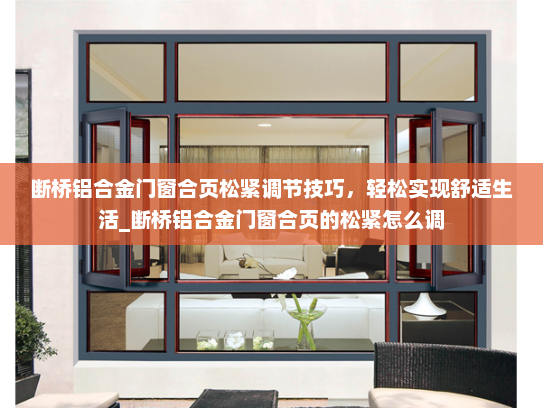 断桥铝合金门窗合页松紧调节技巧，轻松实现舒适生活_断桥铝合金门窗合页的松紧怎么调