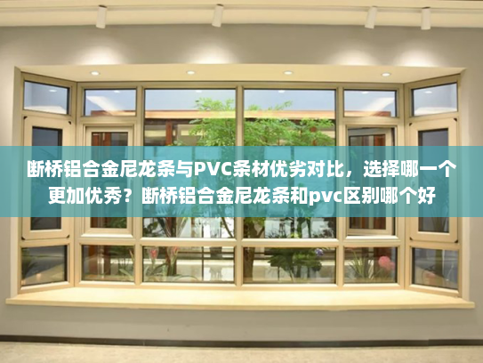 断桥铝合金尼龙条与PVC条材优劣对比，选择哪一个更加优秀？断桥铝合金尼龙条和pvc区别哪个好