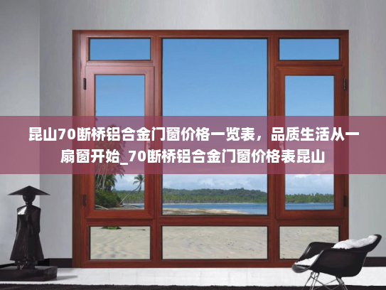 昆山70断桥铝合金门窗价格一览表，品质生活从一扇窗开始_70断桥铝合金门窗价格表昆山