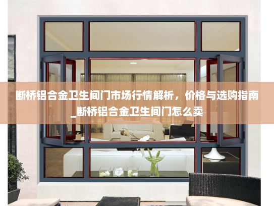 断桥铝合金卫生间门市场行情解析，价格与选购指南_断桥铝合金卫生间门怎么卖