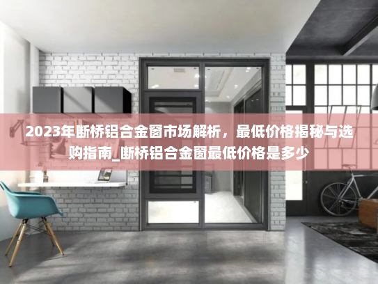 2023年断桥铝合金窗市场解析，最低价格揭秘与选购指南_断桥铝合金窗最低价格是多少