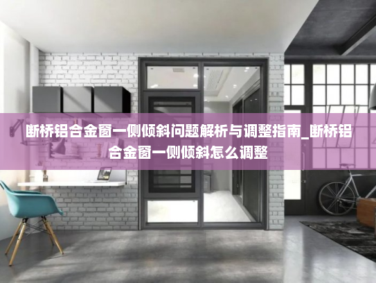 断桥铝合金窗一侧倾斜问题解析与调整指南_断桥铝合金窗一侧倾斜怎么调整