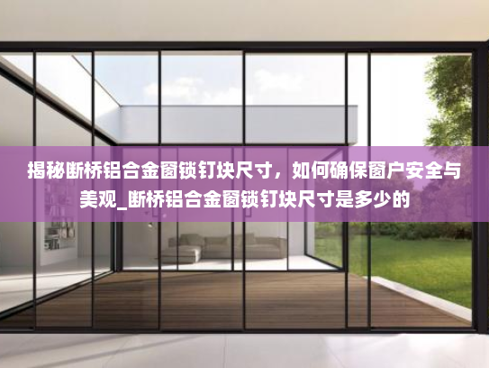 揭秘断桥铝合金窗锁钉块尺寸，如何确保窗户安全与美观_断桥铝合金窗锁钉块尺寸是多少的