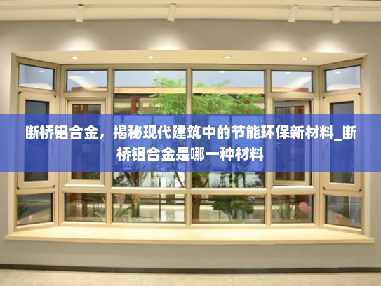 断桥铝合金，揭秘现代建筑中的节能环保新材料_断桥铝合金是哪一种材料