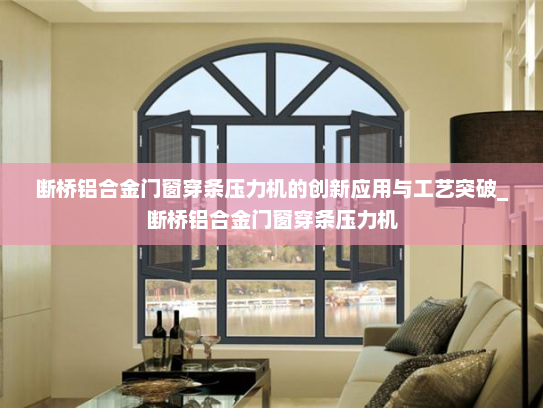 断桥铝合金门窗穿条压力机的创新应用与工艺突破_断桥铝合金门窗穿条压力机