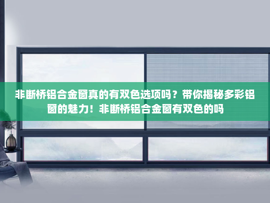 非断桥铝合金窗真的有双色选项吗？带你揭秘多彩铝窗的魅力！非断桥铝合金窗有双色的吗