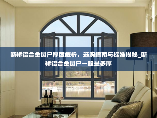 断桥铝合金窗户厚度解析，选购指南与标准揭秘_断桥铝合金窗户一般是多厚