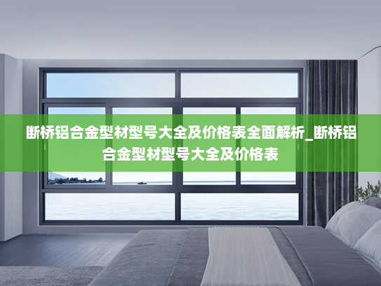 断桥铝合金型材型号大全及价格表全面解析_断桥铝合金型材型号大全及价格表