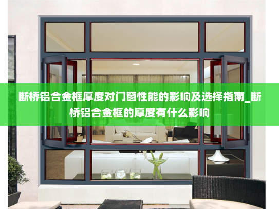 断桥铝合金框厚度对门窗性能的影响及选择指南_断桥铝合金框的厚度有什么影响